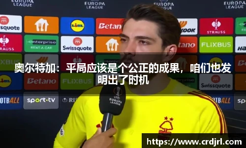 奥尔特加：平局应该是个公正的成果，咱们也发明出了时机