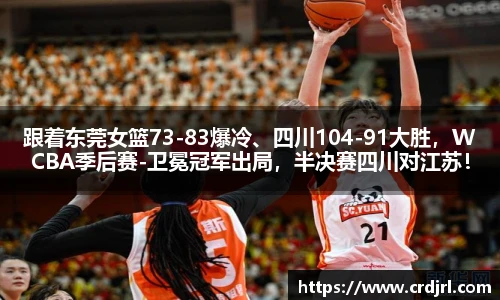 跟着东莞女篮73-83爆冷、四川104-91大胜，WCBA季后赛-卫冕冠军出局，半决赛四川对江苏！